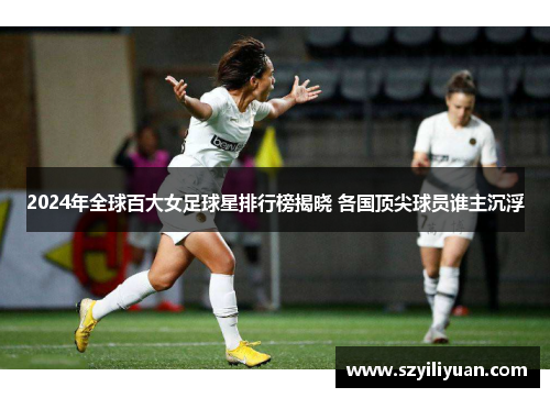2024年全球百大女足球星排行榜揭晓 各国顶尖球员谁主沉浮