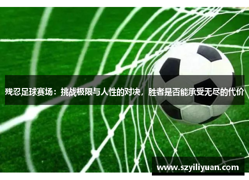 残忍足球赛场：挑战极限与人性的对决，胜者是否能承受无尽的代价