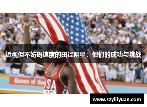 近视但不妨碍速度的田径明星：他们的成功与挑战