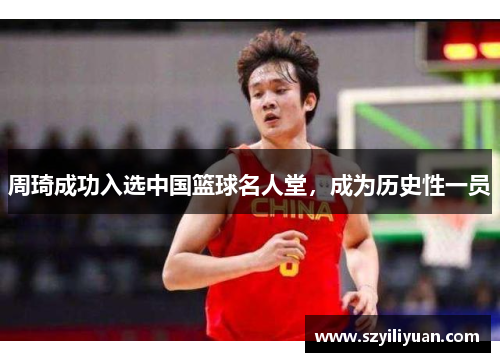 周琦成功入选中国篮球名人堂，成为历史性一员