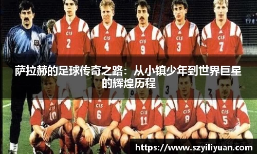 xc体育萨拉赫的足球传奇之路：从小镇少年到世界巨星的辉煌历程