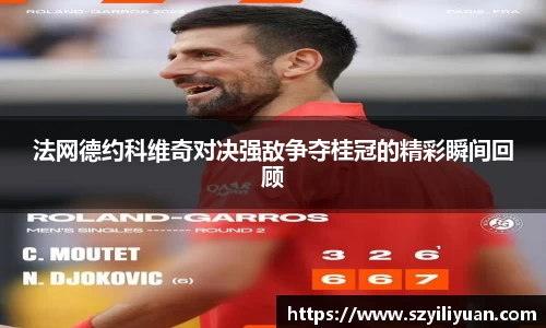 xc体育法网德约科维奇对决强敌争夺桂冠的精彩瞬间回顾