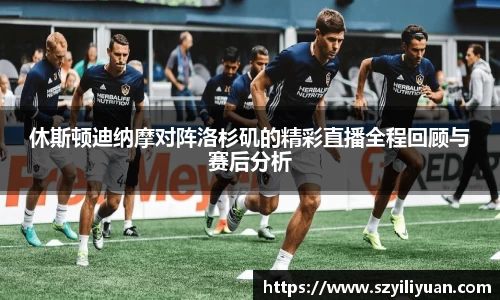 xc体育休斯顿迪纳摩对阵洛杉矶的精彩直播全程回顾与赛后分析