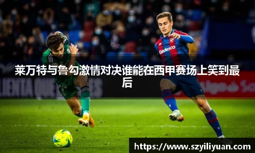 xc体育莱万特与鲁勾激情对决谁能在西甲赛场上笑到最后