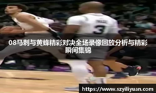xc体育08马刺与黄蜂精彩对决全场录像回放分析与精彩瞬间集锦