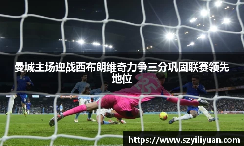 xc体育曼城主场迎战西布朗维奇力争三分巩固联赛领先地位